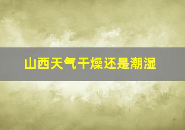 山西天气干燥还是潮湿