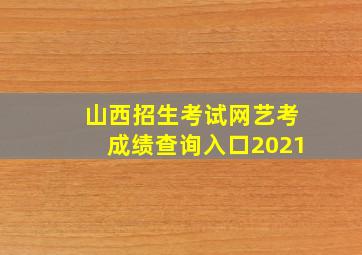 山西招生考试网艺考成绩查询入口2021