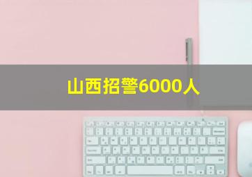 山西招警6000人