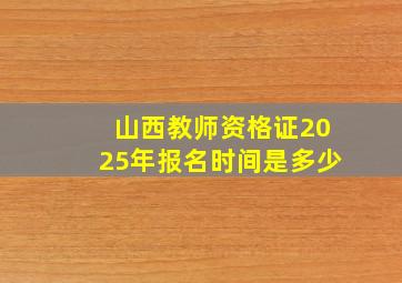 山西教师资格证2025年报名时间是多少