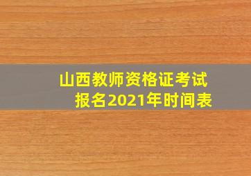 山西教师资格证考试报名2021年时间表