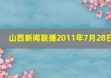 山西新闻联播2011年7月28日