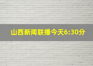 山西新闻联播今天6:30分