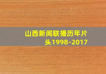 山西新闻联播历年片头1998-2017