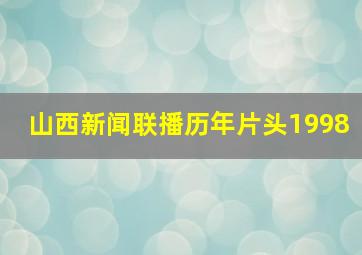 山西新闻联播历年片头1998