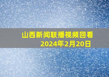 山西新闻联播视频回看2024年2月20日