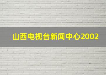 山西电视台新闻中心2002