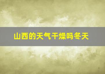 山西的天气干燥吗冬天