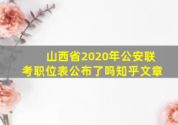 山西省2020年公安联考职位表公布了吗知乎文章