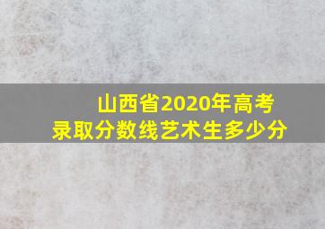 山西省2020年高考录取分数线艺术生多少分