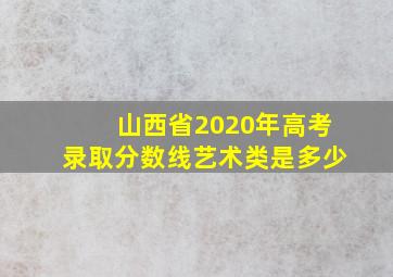 山西省2020年高考录取分数线艺术类是多少