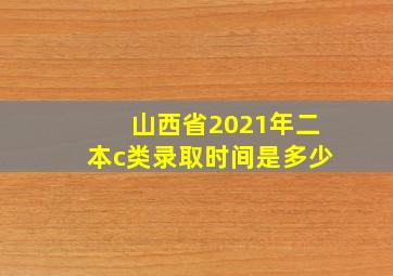 山西省2021年二本c类录取时间是多少