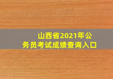 山西省2021年公务员考试成绩查询入口