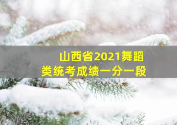 山西省2021舞蹈类统考成绩一分一段