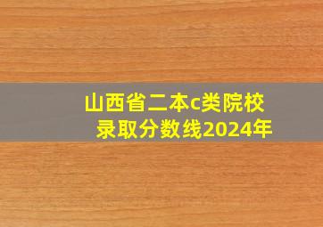 山西省二本c类院校录取分数线2024年