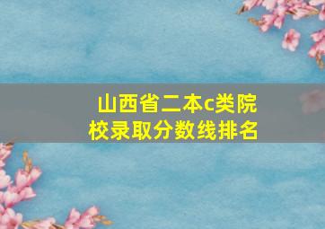 山西省二本c类院校录取分数线排名