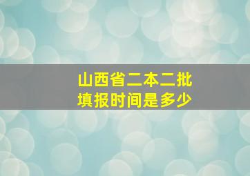 山西省二本二批填报时间是多少