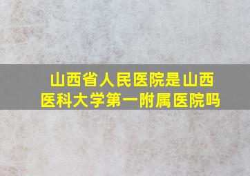 山西省人民医院是山西医科大学第一附属医院吗