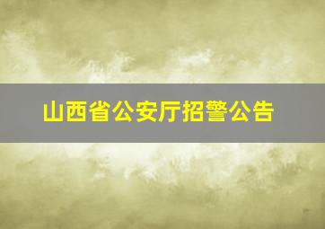 山西省公安厅招警公告