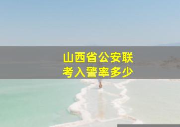 山西省公安联考入警率多少