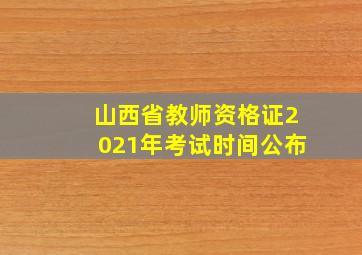 山西省教师资格证2021年考试时间公布