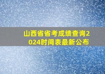 山西省省考成绩查询2024时间表最新公布