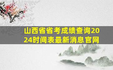 山西省省考成绩查询2024时间表最新消息官网