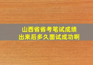 山西省省考笔试成绩出来后多久面试成功啊