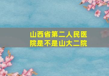 山西省第二人民医院是不是山大二院