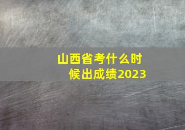 山西省考什么时候出成绩2023