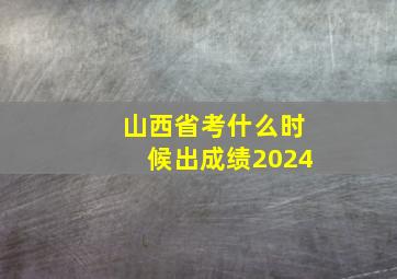 山西省考什么时候出成绩2024