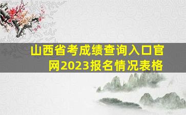 山西省考成绩查询入口官网2023报名情况表格