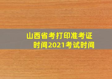 山西省考打印准考证时间2021考试时间