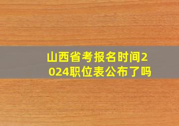 山西省考报名时间2024职位表公布了吗