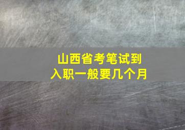 山西省考笔试到入职一般要几个月