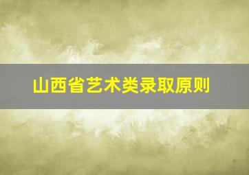 山西省艺术类录取原则