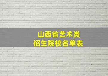 山西省艺术类招生院校名单表