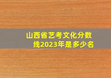 山西省艺考文化分数线2023年是多少名