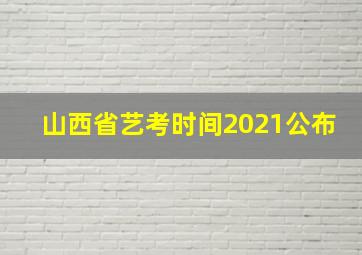 山西省艺考时间2021公布