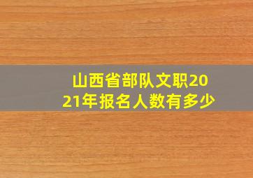 山西省部队文职2021年报名人数有多少