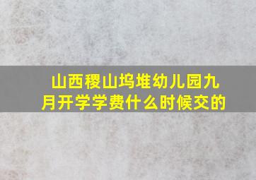 山西稷山坞堆幼儿园九月开学学费什么时候交的