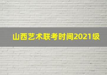 山西艺术联考时间2021级