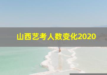 山西艺考人数变化2020