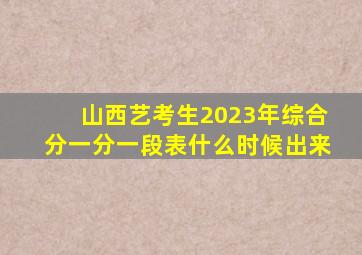 山西艺考生2023年综合分一分一段表什么时候出来