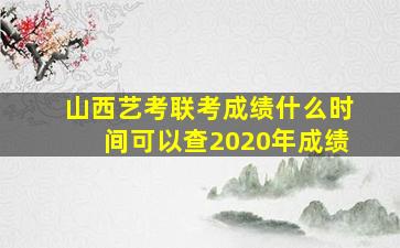 山西艺考联考成绩什么时间可以查2020年成绩