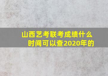 山西艺考联考成绩什么时间可以查2020年的