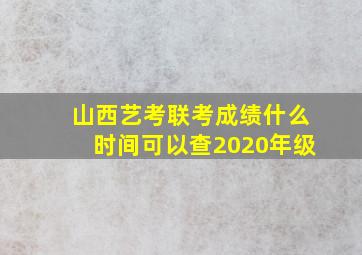 山西艺考联考成绩什么时间可以查2020年级