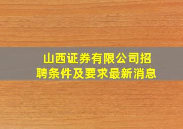 山西证券有限公司招聘条件及要求最新消息