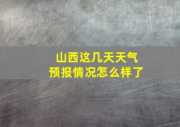 山西这几天天气预报情况怎么样了