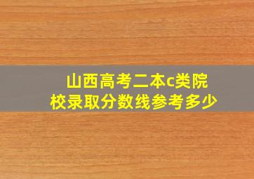 山西高考二本c类院校录取分数线参考多少